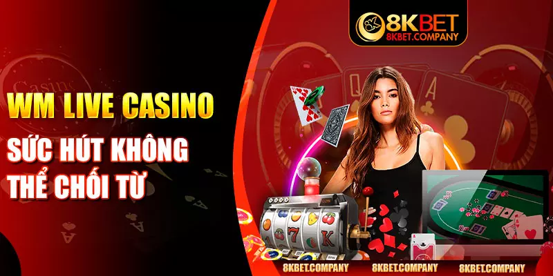 WM Live Casino - Sức hút không thể chối từ