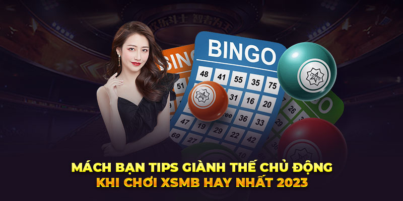 Mách bạn tips giành thế chủ động khi chơi XSMB hay nhất 2023