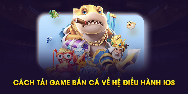 Cách tải game bắn cá về hệ điều hành iOS 