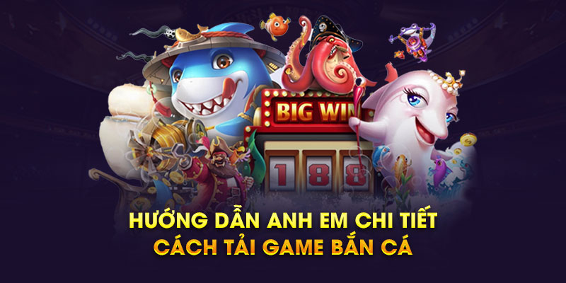 Hướng dẫn anh em chi tiết quy trình tải game bắn cá