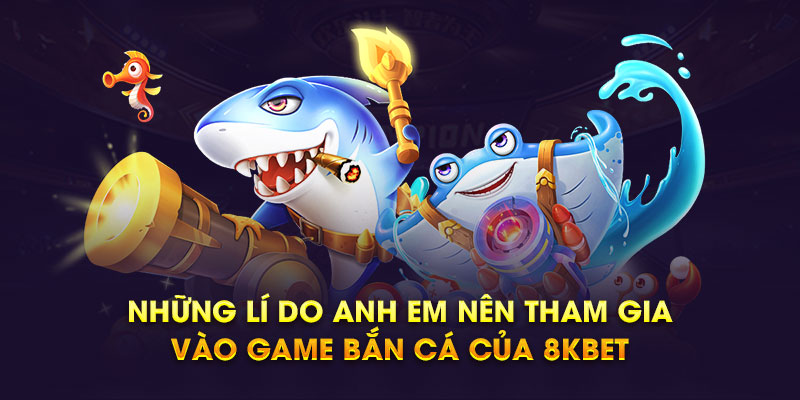 Những lý do anh em nên tham gia vào game bắn cá của 8kbet 