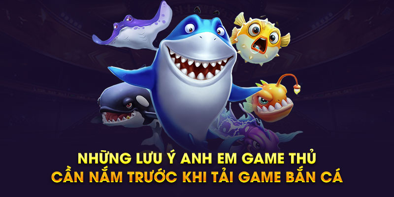 Những lưu ý anh em game thủ cần nắm trước khi tải game bắn cá