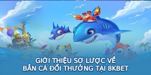 Giới thiệu sơ lược về bắn cá đổi thưởng tại 8KBET 