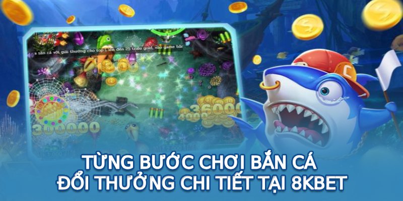 Từng bước chơi bắn cá đổi thưởng chi tiết tại 8KBET