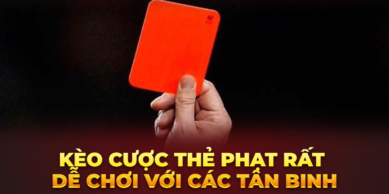 Kèo cược thẻ phạt rất dễ chơi với các tân binh