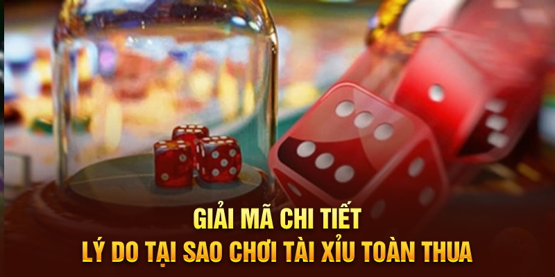 Giải mã chi tiết lý do tại sao chơi Tài Xỉu toàn thua 